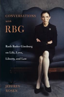 Conversations with RBG : Ruth Bader Ginsburg on life, love, liberty, and law - Jeffrey Rosen