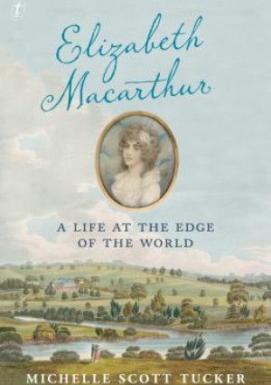 Elizabeth Macarthur: A Life at the Edge of the World by Michelle Scott Tucker 