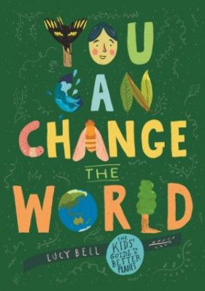 You Can Change the World: The Kids’ Guide to a Better Planet by Lucy Bell 